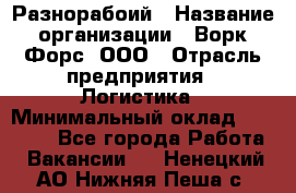 Разнорабоий › Название организации ­ Ворк Форс, ООО › Отрасль предприятия ­ Логистика › Минимальный оклад ­ 30 000 - Все города Работа » Вакансии   . Ненецкий АО,Нижняя Пеша с.